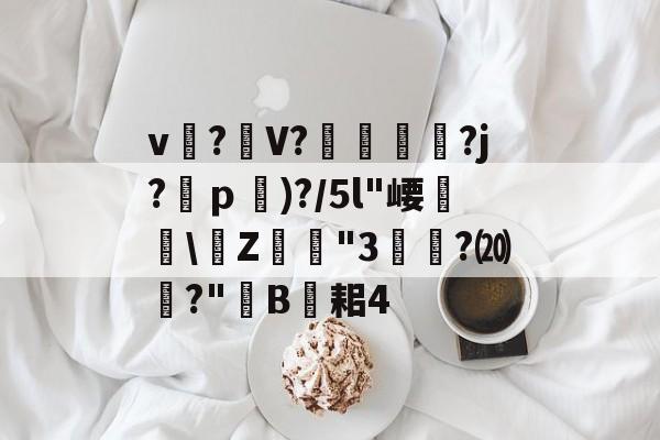 开云体育在线-关于v?礣V??j?ｐ)?/5l"崾盝硻\Z犘詭"3槧隁?⒇焍?"韥B伣耜4的信息