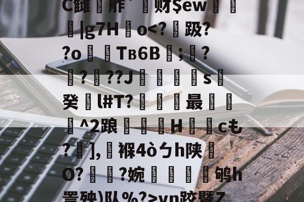 开云体育在线-鰾J榰凌??檚?C雠駸舴`莙财$ew圍趨|g7H儮o