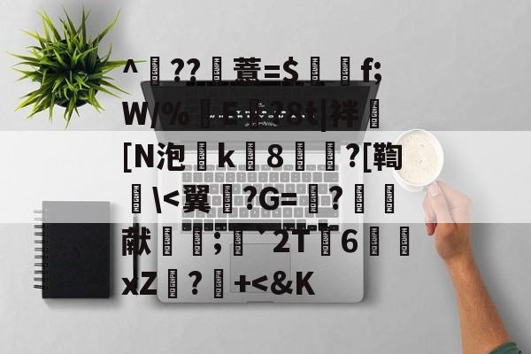 开云体育在线-^	??薏=$谽f;W/%翜E欖?8t|袢[N泡k8崘?[鞫碔\