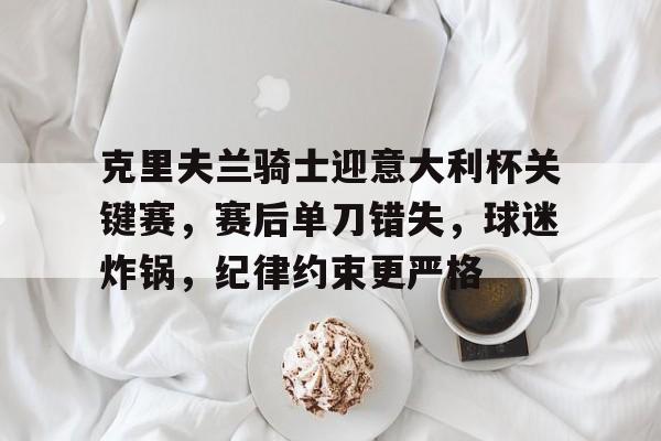 开云体育入口-关于克里夫兰骑士迎意大利杯关键赛,赛后单刀错失,球迷炸锅,纪律约束更严格的信息